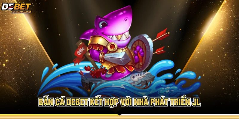 Bắn cá Debet kết hợp với nhà phát triển JL 