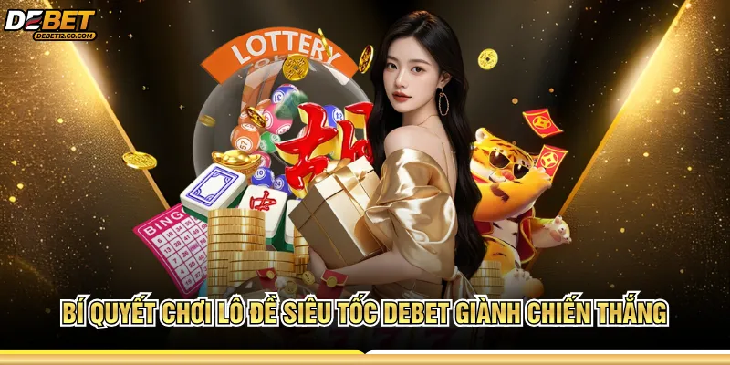 Bí quyết chơi lô đề siêu tốc Debet giành chiến thắng 
