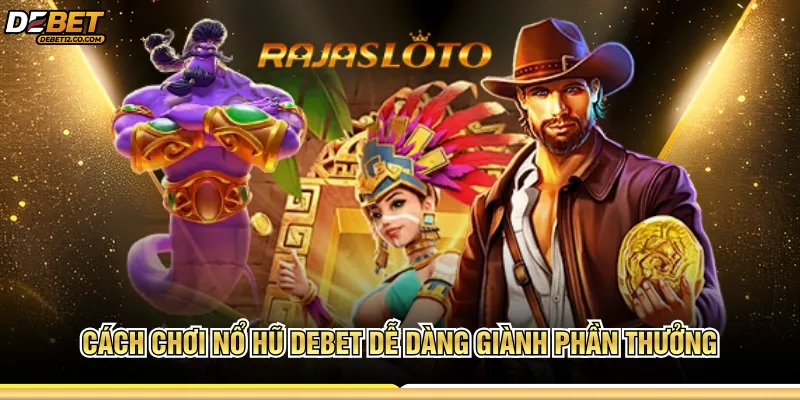 Cách chơi nổ hũ Debet dễ dàng giành phần thưởng