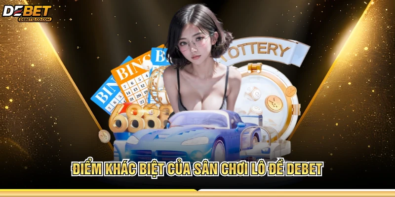 Điểm khác biệt của sân chơi lô đề Debet