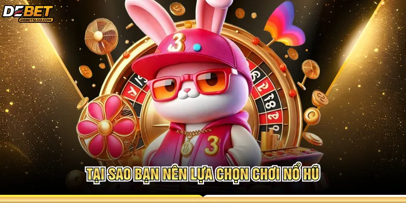 Tại sao bạn nên lựa chọn chơi nổ hũ