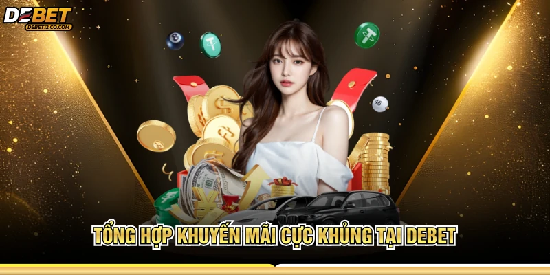 Tổng hợp khuyến mãi cực khủng tại DEBET